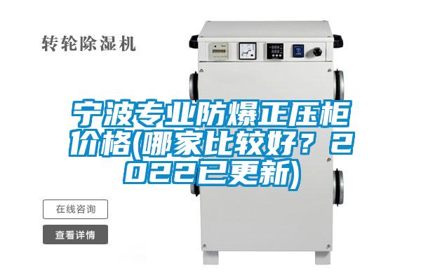 寧波專業防爆正壓柜價格(哪家比較好？2022已更新)