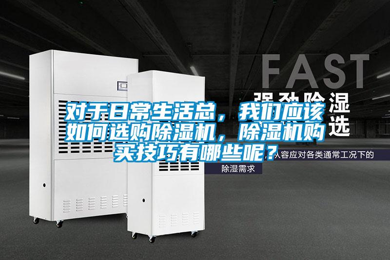對于日常生活總，我們應該如何選購除濕機，除濕機購買技巧有哪些呢？