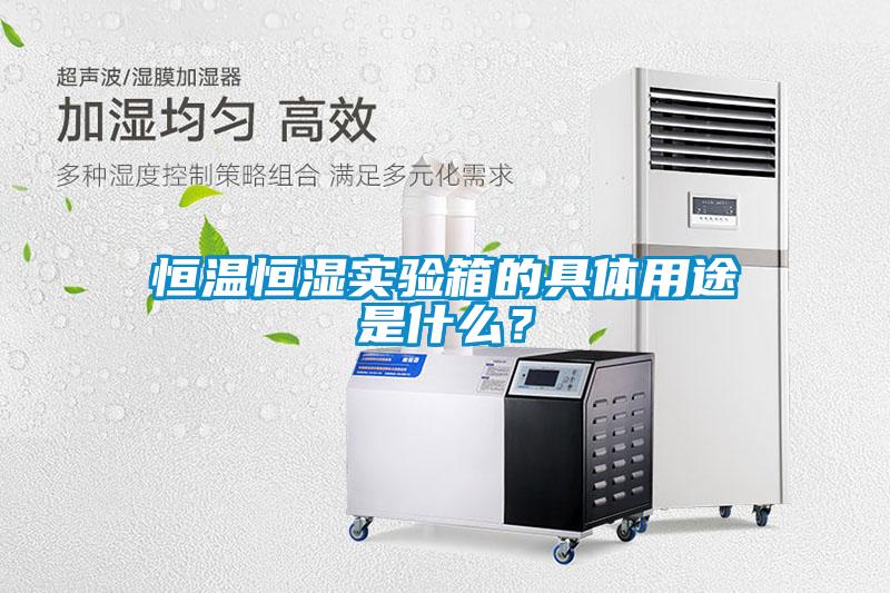 恒溫恒濕實驗箱的具體用途是什么？
