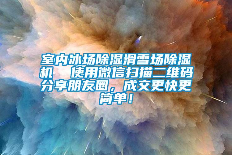 室內冰場除濕滑雪場除濕機  使用微信掃描二維碼分享朋友圈，成交更快更簡單！