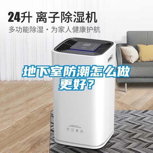 地下室防潮怎么做更好？