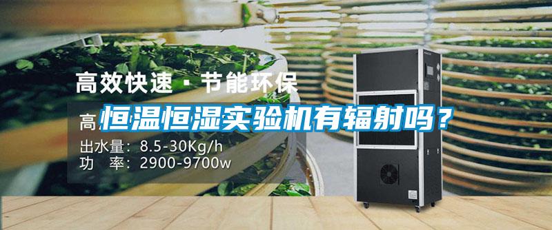 恒溫恒濕實驗機有輻射嗎？