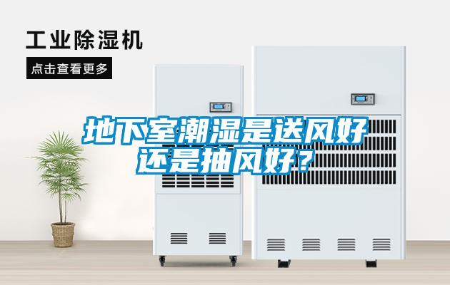 地下室潮濕是送風好還是抽風好？