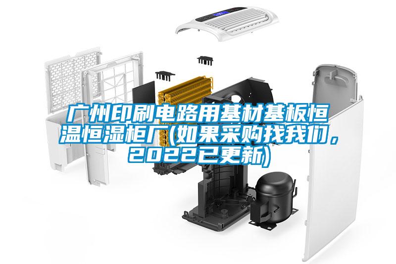 廣州印刷電路用基材基板恒溫恒濕柜廠(如果采購找我們，2022已更新)