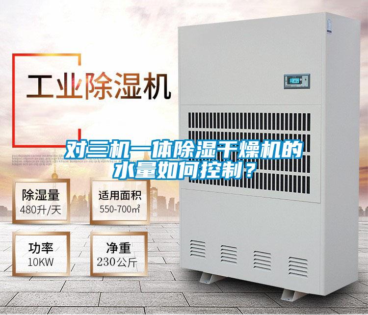 對三機一體除濕干燥機的水量如何控制？