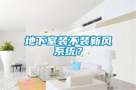 地下室裝不裝新風系統？