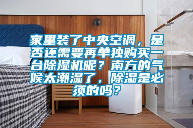 家里裝了中央空調，是否還需要再單獨購買一臺除濕機呢？南方的氣候太潮濕了，除濕是必須的嗎？