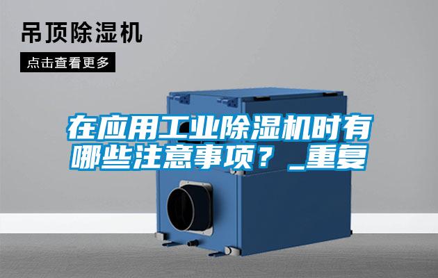 在應用工業除濕機時有哪些注意事項？_重復