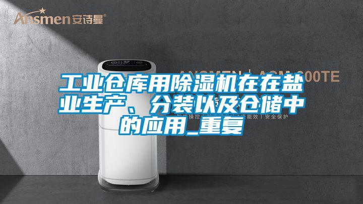 工業倉庫用除濕機在在鹽業生產、分裝以及倉儲中的應用_重復