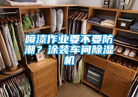 噴漆作業要不要防潮？涂裝車間除濕機
