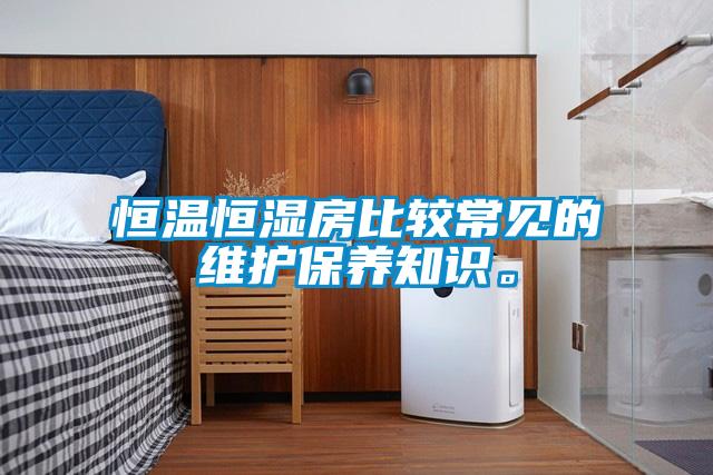 恒溫恒濕房比較常見的維護保養知識。