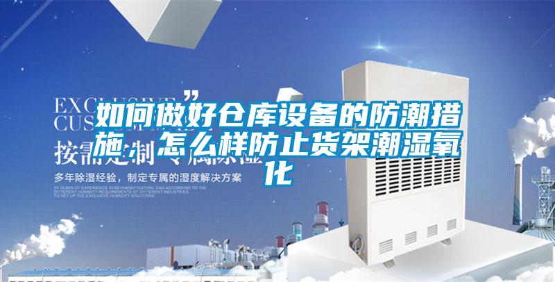 如何做好倉庫設備的防潮措施，怎么樣防止貨架潮濕氧化