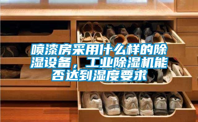 噴漆房采用什么樣的除濕設備，工業除濕機能否達到濕度要求