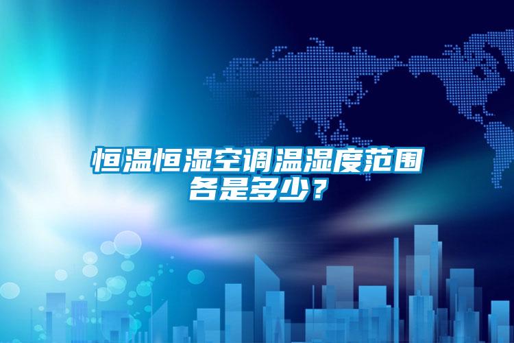 恒溫恒濕空調溫濕度范圍各是多少？