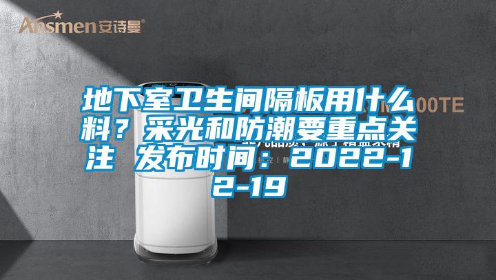 地下室衛生間隔板用什么料？采光和防潮要重點關注 發布時間：2022-12-19