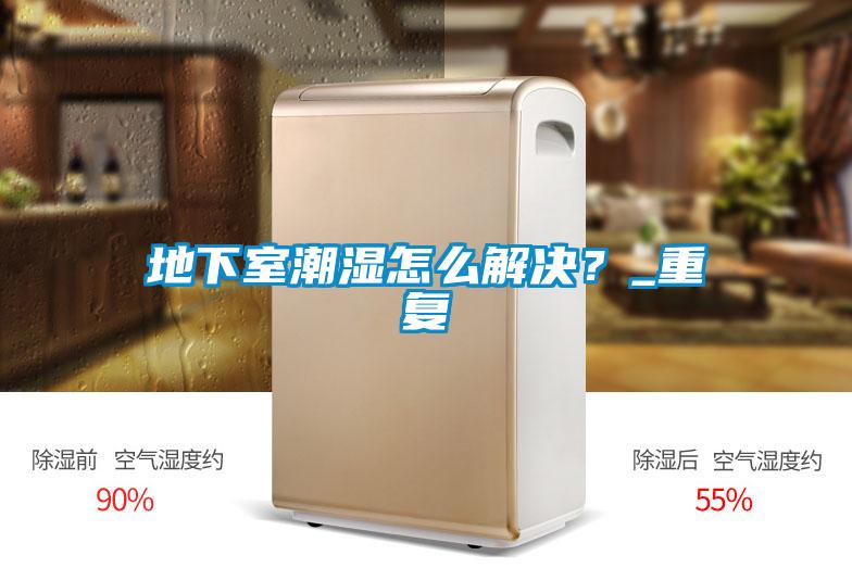 地下室潮濕怎么解決？_重復