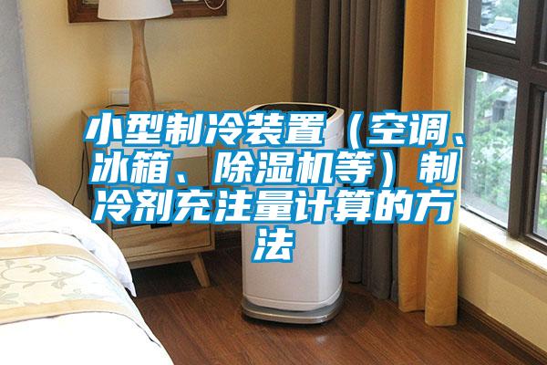 小型制冷裝置（空調、冰箱、除濕機等）制冷劑充注量計算的方法