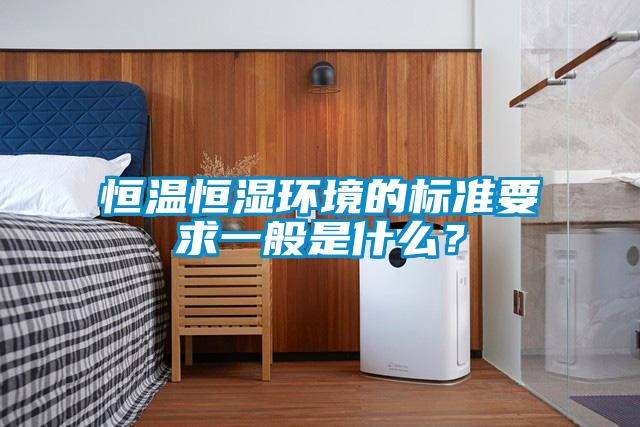 恒溫恒濕環境的標準要求一般是什么？