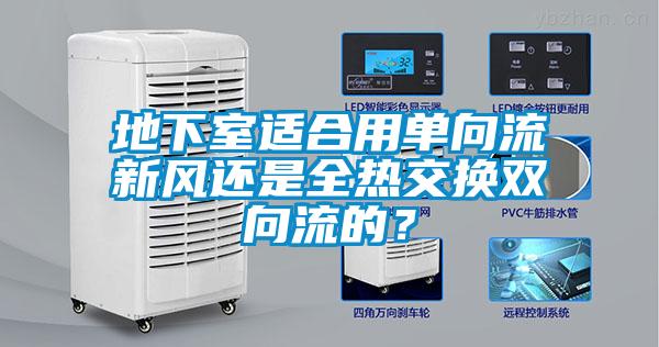 地下室適合用單向流新風還是全熱交換雙向流的？