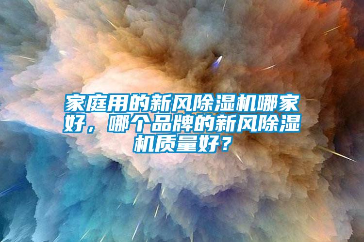 家庭用的新風除濕機哪家好，哪個品牌的新風除濕機質量好？
