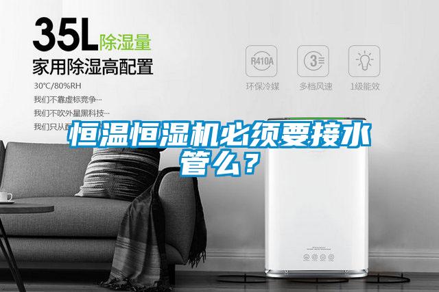 恒溫恒濕機必須要接水管么？