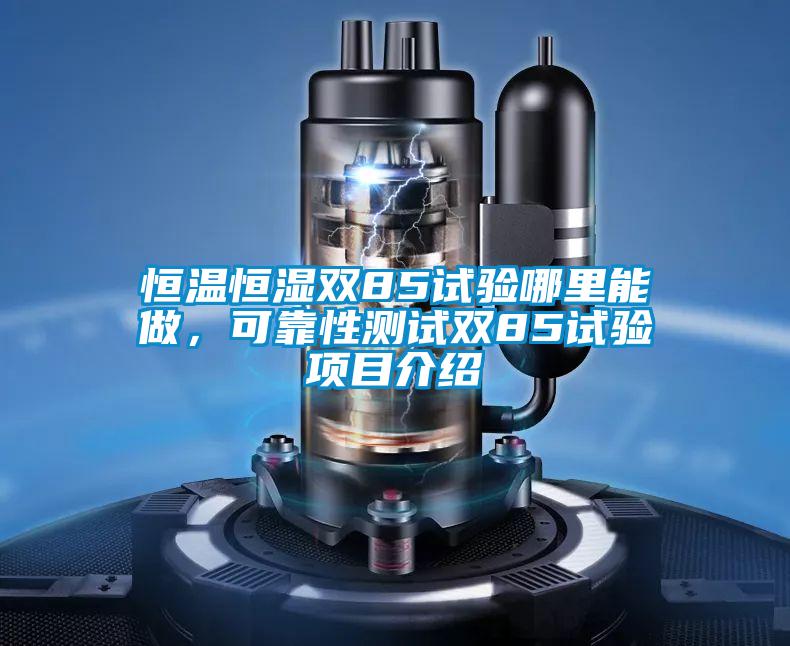 恒溫恒濕雙85試驗哪里能做，可靠性測試雙85試驗項目介紹