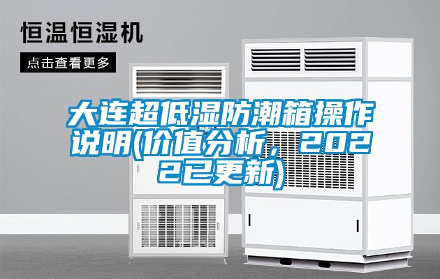 大連超低濕防潮箱操作說明(價值分析，2022已更新)