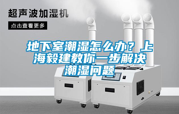 地下室潮濕怎么辦？上海毅建教你一步解決潮濕問題