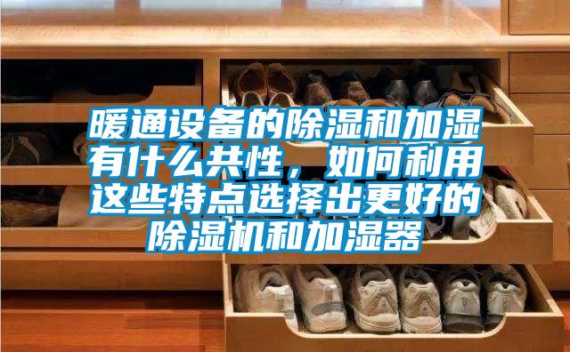 暖通設備的除濕和加濕有什么共性，如何利用這些特點選擇出更好的除濕機和加濕器