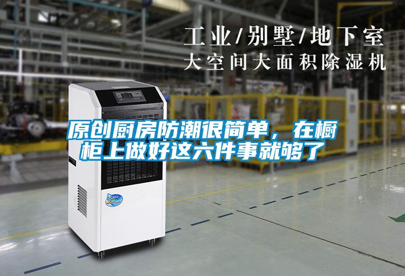 原創廚房防潮很簡單，在櫥柜上做好這六件事就夠了