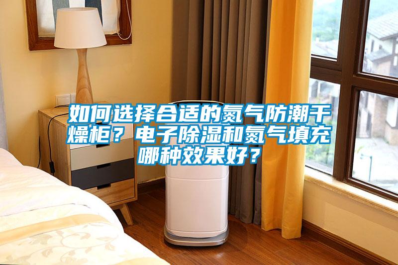 如何選擇合適的氮氣防潮干燥柜？電子除濕和氮氣填充哪種效果好？