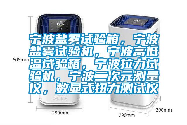 寧波鹽霧試驗箱，寧波鹽霧試驗機，寧波高低溫試驗箱，寧波拉力試驗機，寧波二次元測量儀，數顯式扭力測試儀