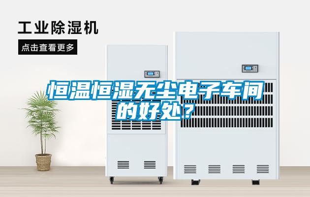 恒溫恒濕無塵電子車間的好處？