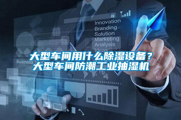 大型車間用什么除濕設備？大型車間防潮工業抽濕機