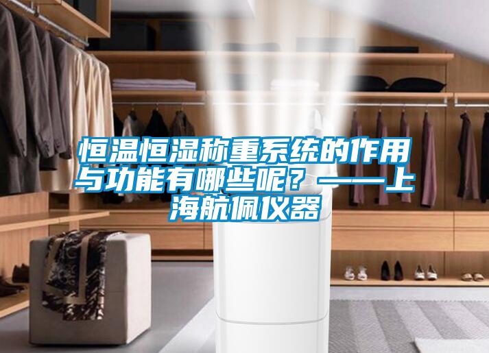 恒溫恒濕稱重系統的作用與功能有哪些呢？——上海航佩儀器