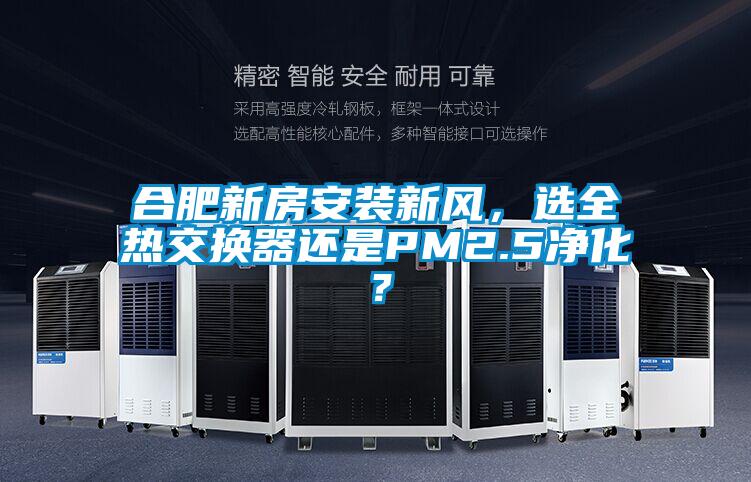 合肥新房安裝新風，選全熱交換器還是PM2.5凈化？