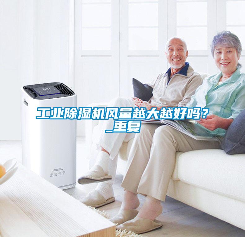 工業除濕機風量越大越好嗎？_重復