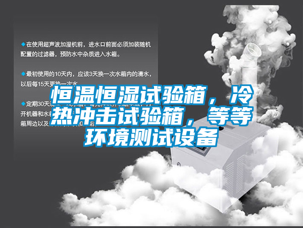 恒溫恒濕試驗箱，冷熱沖擊試驗箱，等等環境測試設備
