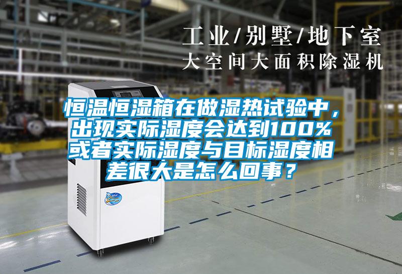 恒溫恒濕箱在做濕熱試驗中，出現實際濕度會達到100%或者實際濕度與目標濕度相差很大是怎么回事？