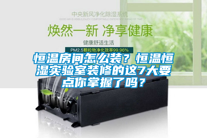 恒溫房間怎么裝？恒溫恒濕實驗室裝修的這7大要點你掌握了嗎？
