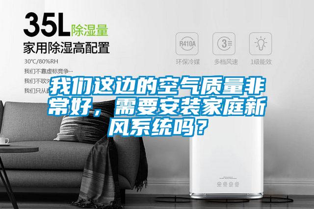 我們這邊的空氣質量非常好，需要安裝家庭新風系統嗎？