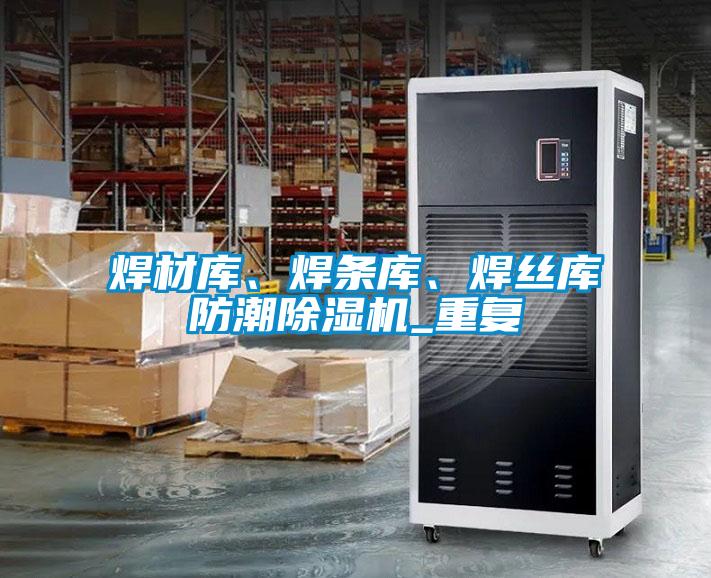 焊材庫、焊條庫、焊絲庫防潮除濕機_重復