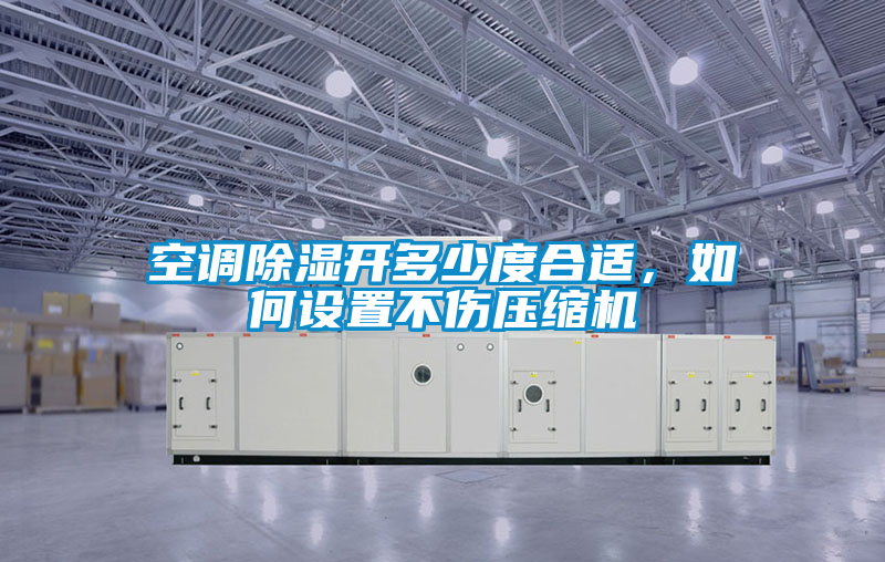 空調除濕開多少度合適，如何設置不傷壓縮機