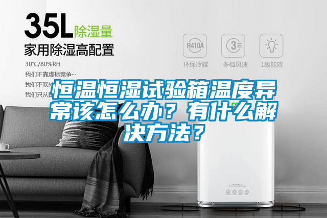 恒溫恒濕試驗箱溫度異常該怎么辦？有什么解決方法？