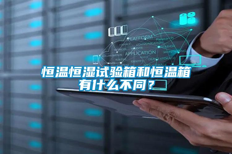 恒溫恒濕試驗箱和恒溫箱有什么不同？