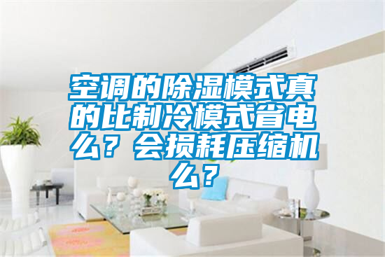 空調的除濕模式真的比制冷模式省電么？會損耗壓縮機么？