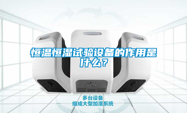 恒溫恒濕試驗設備的作用是什么？
