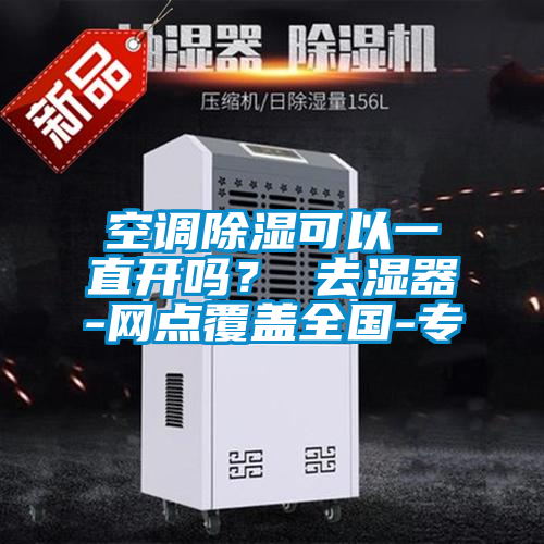空調除濕可以一直開嗎？ 去濕器-網點覆蓋全國-專