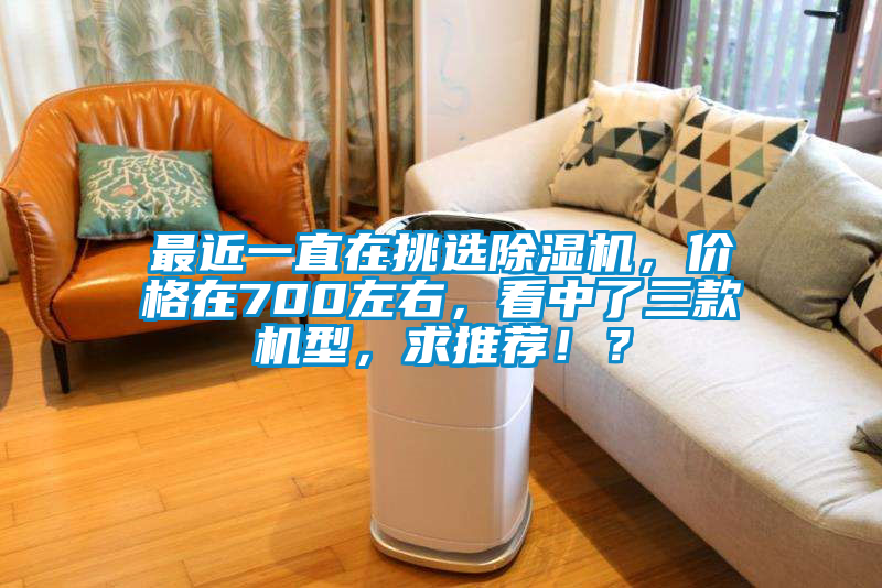 最近一直在挑選除濕機，價格在700左右，看中了三款機型，求推薦??？