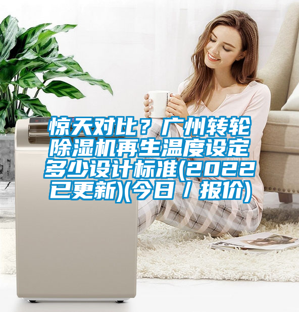 驚天對比？廣州轉輪除濕機再生溫度設定多少設計標準(2022已更新)(今日／報價)
